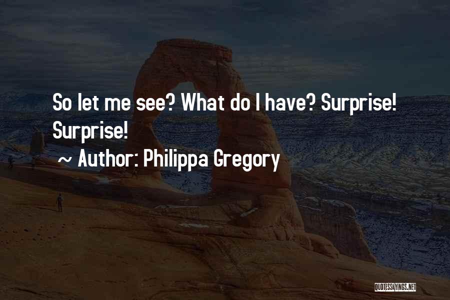 Philippa Gregory Quotes: So Let Me See? What Do I Have? Surprise! Surprise!