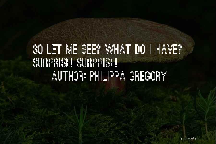 Philippa Gregory Quotes: So Let Me See? What Do I Have? Surprise! Surprise!