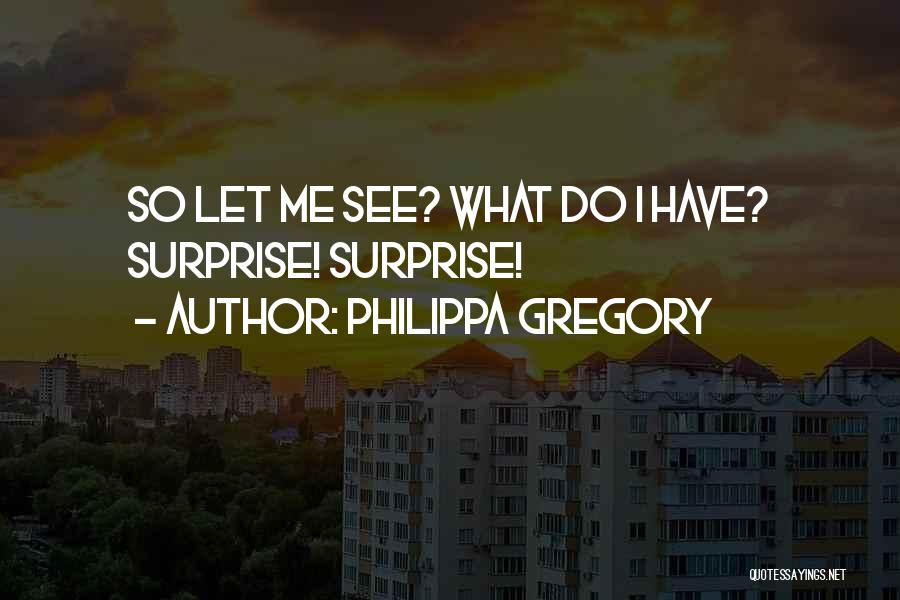 Philippa Gregory Quotes: So Let Me See? What Do I Have? Surprise! Surprise!