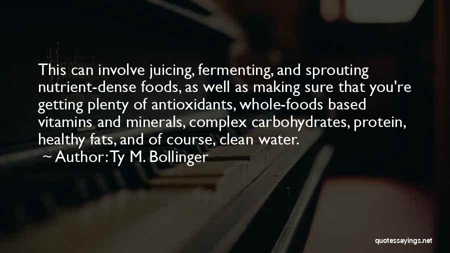 Ty M. Bollinger Quotes: This Can Involve Juicing, Fermenting, And Sprouting Nutrient-dense Foods, As Well As Making Sure That You're Getting Plenty Of Antioxidants,