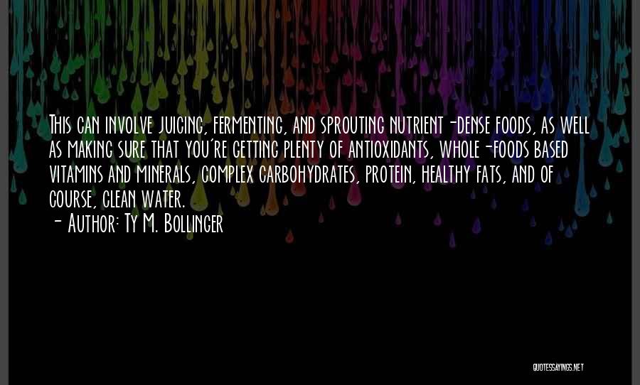 Ty M. Bollinger Quotes: This Can Involve Juicing, Fermenting, And Sprouting Nutrient-dense Foods, As Well As Making Sure That You're Getting Plenty Of Antioxidants,