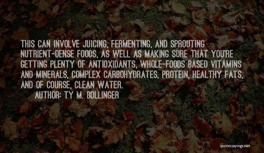 Ty M. Bollinger Quotes: This Can Involve Juicing, Fermenting, And Sprouting Nutrient-dense Foods, As Well As Making Sure That You're Getting Plenty Of Antioxidants,