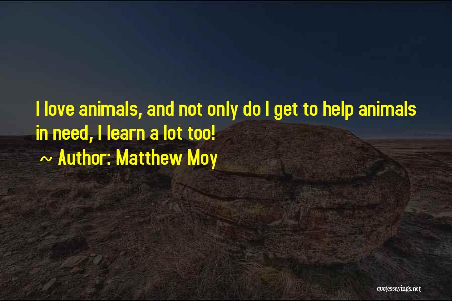 Matthew Moy Quotes: I Love Animals, And Not Only Do I Get To Help Animals In Need, I Learn A Lot Too!