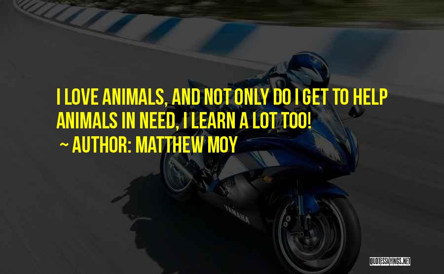 Matthew Moy Quotes: I Love Animals, And Not Only Do I Get To Help Animals In Need, I Learn A Lot Too!