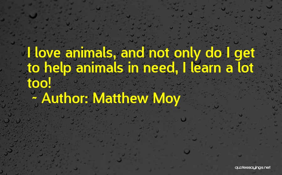 Matthew Moy Quotes: I Love Animals, And Not Only Do I Get To Help Animals In Need, I Learn A Lot Too!