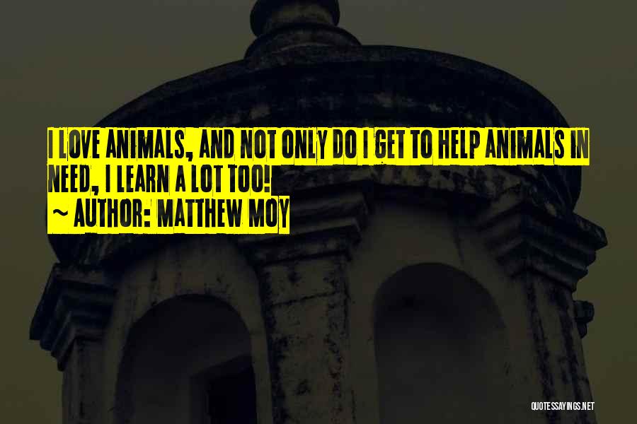 Matthew Moy Quotes: I Love Animals, And Not Only Do I Get To Help Animals In Need, I Learn A Lot Too!