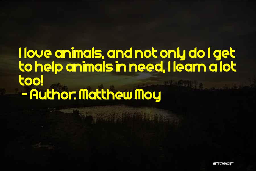 Matthew Moy Quotes: I Love Animals, And Not Only Do I Get To Help Animals In Need, I Learn A Lot Too!