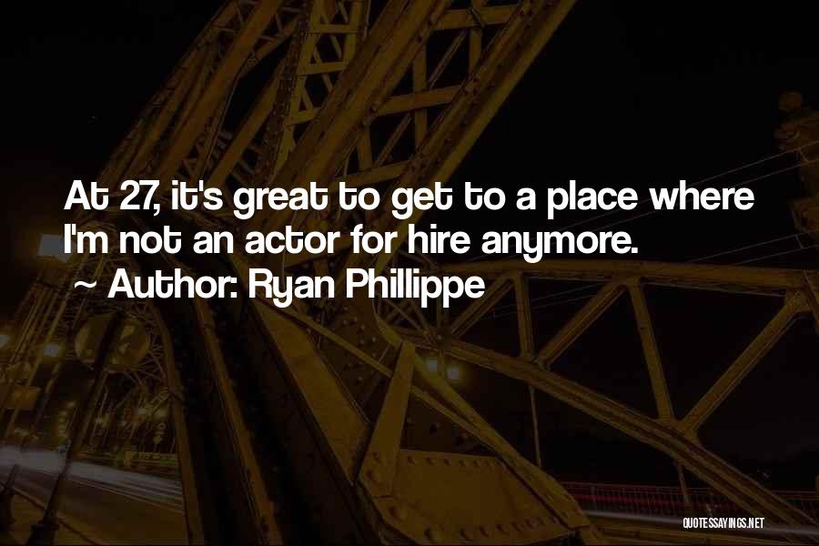 Ryan Phillippe Quotes: At 27, It's Great To Get To A Place Where I'm Not An Actor For Hire Anymore.