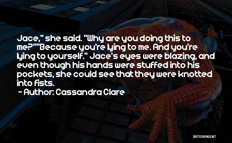 Cassandra Clare Quotes: Jace, She Said. Why Are You Doing This To Me?because You're Lying To Me. And You're Lying To Yourself. Jace's