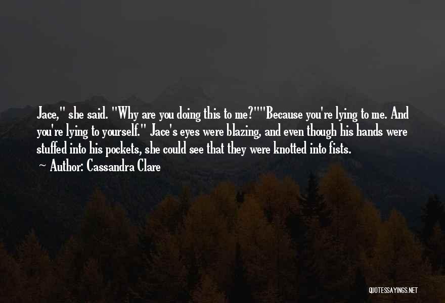 Cassandra Clare Quotes: Jace, She Said. Why Are You Doing This To Me?because You're Lying To Me. And You're Lying To Yourself. Jace's