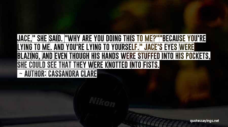 Cassandra Clare Quotes: Jace, She Said. Why Are You Doing This To Me?because You're Lying To Me. And You're Lying To Yourself. Jace's