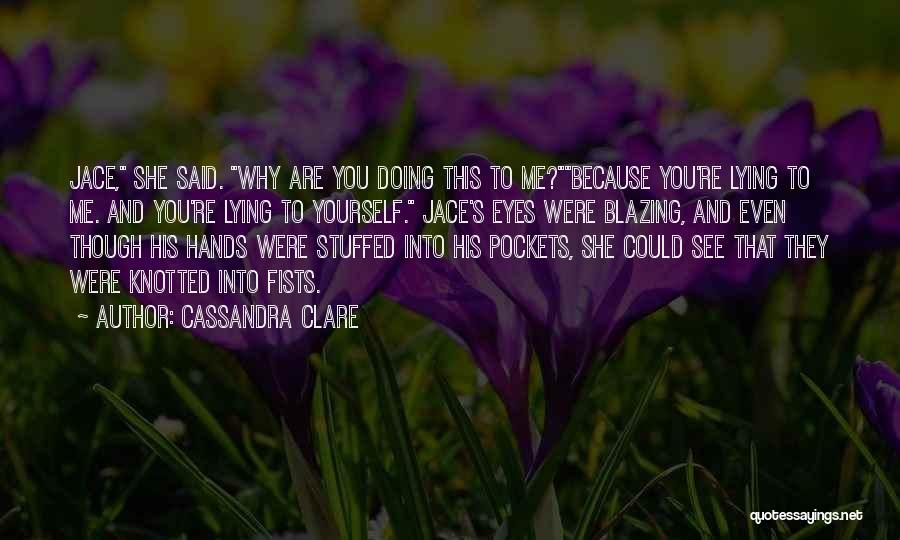 Cassandra Clare Quotes: Jace, She Said. Why Are You Doing This To Me?because You're Lying To Me. And You're Lying To Yourself. Jace's