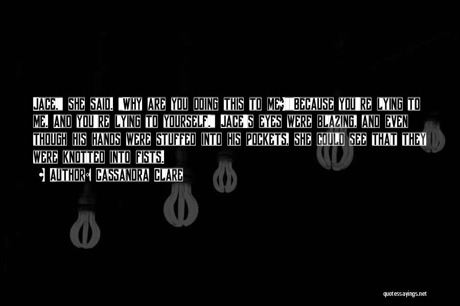 Cassandra Clare Quotes: Jace, She Said. Why Are You Doing This To Me?because You're Lying To Me. And You're Lying To Yourself. Jace's