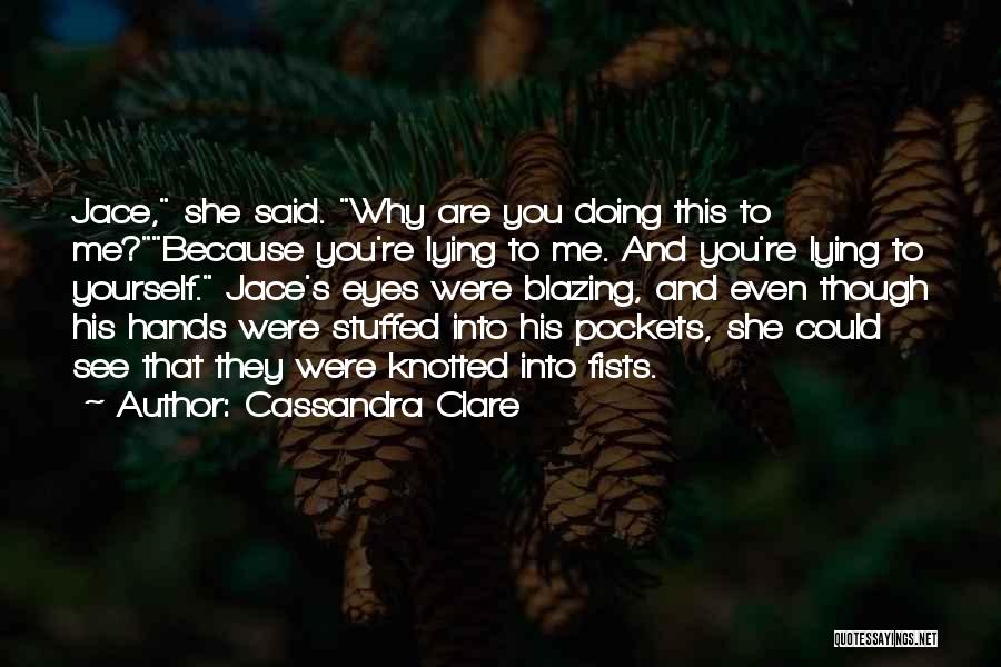 Cassandra Clare Quotes: Jace, She Said. Why Are You Doing This To Me?because You're Lying To Me. And You're Lying To Yourself. Jace's