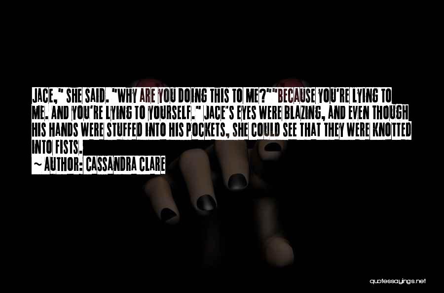 Cassandra Clare Quotes: Jace, She Said. Why Are You Doing This To Me?because You're Lying To Me. And You're Lying To Yourself. Jace's