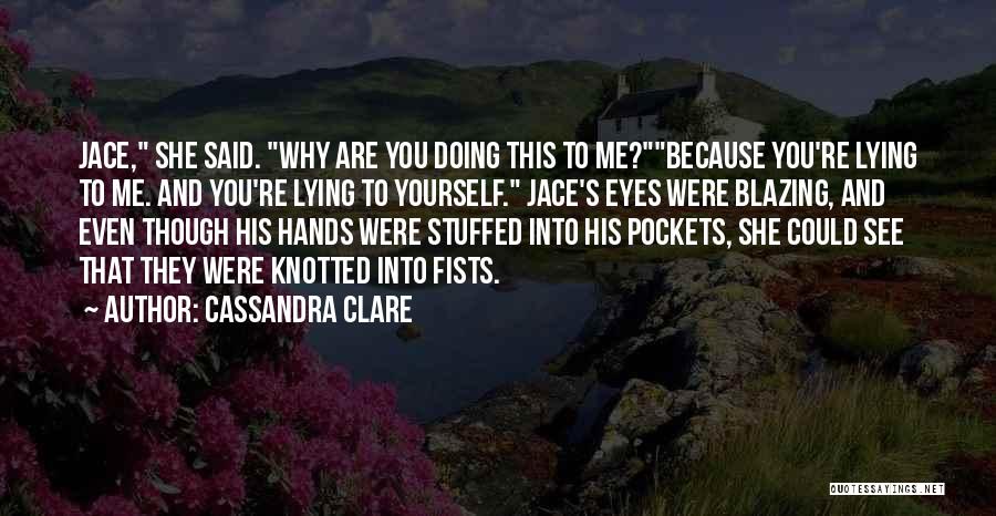 Cassandra Clare Quotes: Jace, She Said. Why Are You Doing This To Me?because You're Lying To Me. And You're Lying To Yourself. Jace's