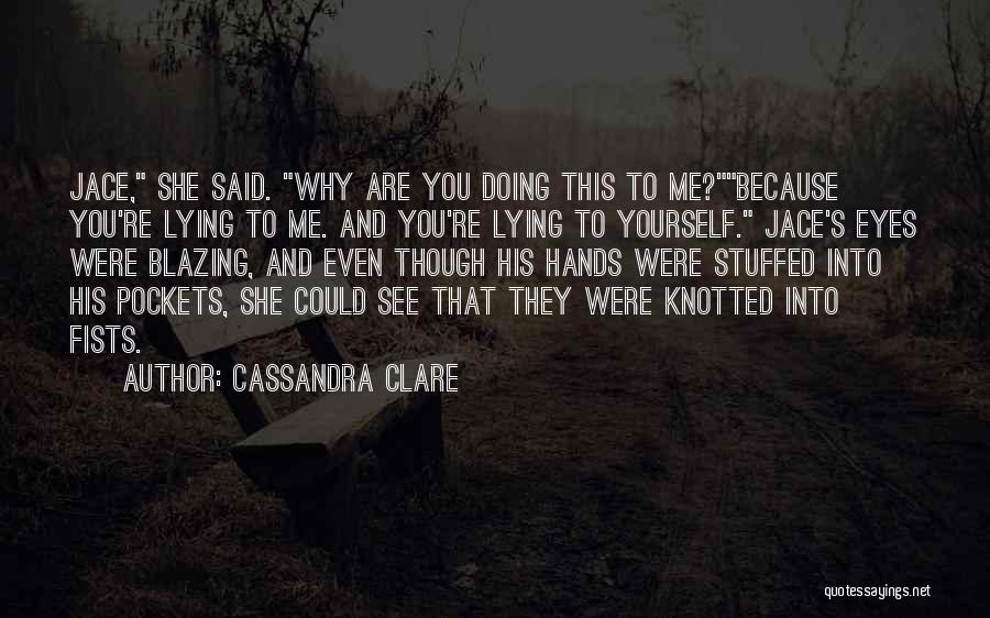 Cassandra Clare Quotes: Jace, She Said. Why Are You Doing This To Me?because You're Lying To Me. And You're Lying To Yourself. Jace's