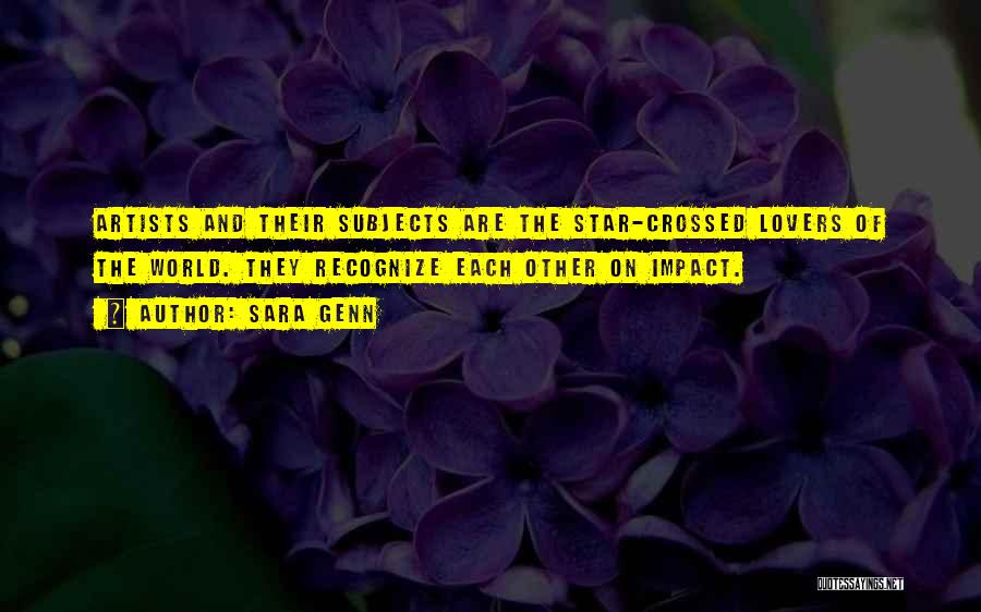 Sara Genn Quotes: Artists And Their Subjects Are The Star-crossed Lovers Of The World. They Recognize Each Other On Impact.