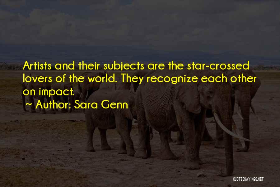 Sara Genn Quotes: Artists And Their Subjects Are The Star-crossed Lovers Of The World. They Recognize Each Other On Impact.