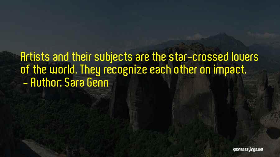 Sara Genn Quotes: Artists And Their Subjects Are The Star-crossed Lovers Of The World. They Recognize Each Other On Impact.