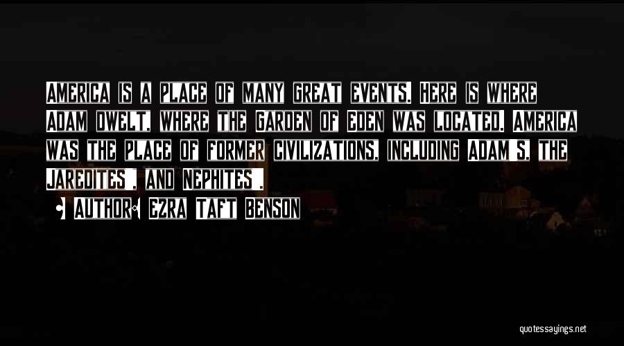 Ezra Taft Benson Quotes: America Is A Place Of Many Great Events. Here Is Where Adam Dwelt, Where The Garden Of Eden Was Located.
