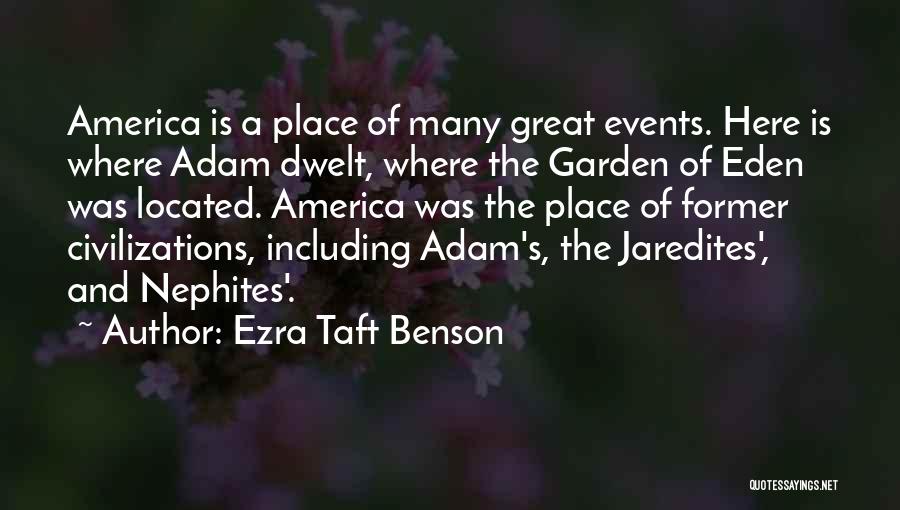 Ezra Taft Benson Quotes: America Is A Place Of Many Great Events. Here Is Where Adam Dwelt, Where The Garden Of Eden Was Located.