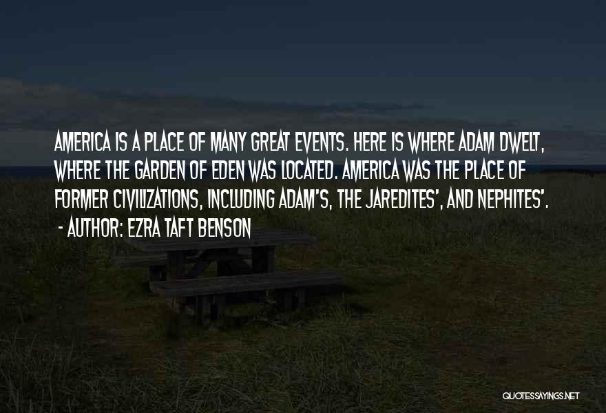 Ezra Taft Benson Quotes: America Is A Place Of Many Great Events. Here Is Where Adam Dwelt, Where The Garden Of Eden Was Located.