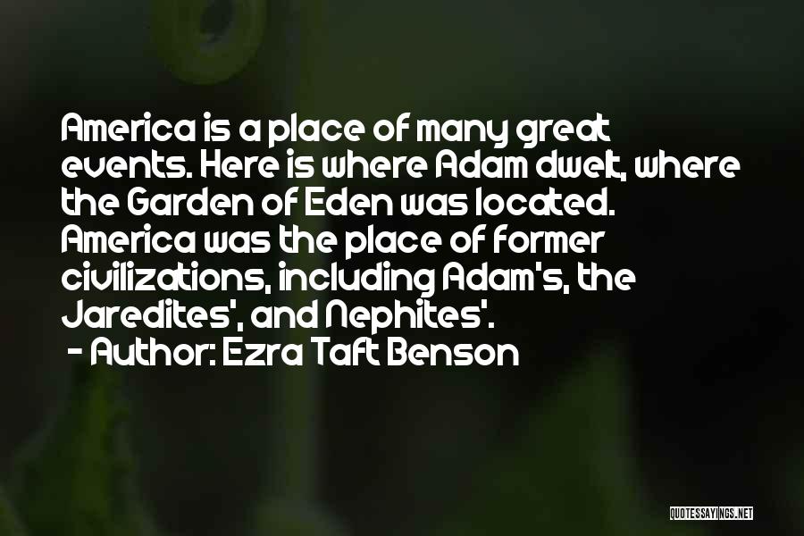 Ezra Taft Benson Quotes: America Is A Place Of Many Great Events. Here Is Where Adam Dwelt, Where The Garden Of Eden Was Located.