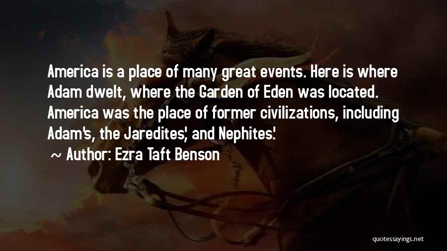 Ezra Taft Benson Quotes: America Is A Place Of Many Great Events. Here Is Where Adam Dwelt, Where The Garden Of Eden Was Located.