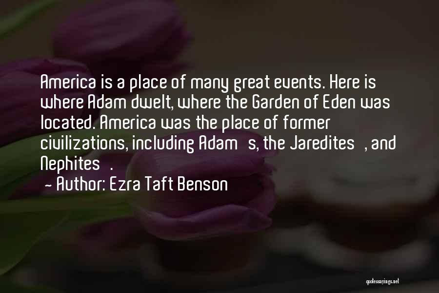 Ezra Taft Benson Quotes: America Is A Place Of Many Great Events. Here Is Where Adam Dwelt, Where The Garden Of Eden Was Located.