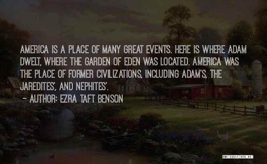 Ezra Taft Benson Quotes: America Is A Place Of Many Great Events. Here Is Where Adam Dwelt, Where The Garden Of Eden Was Located.
