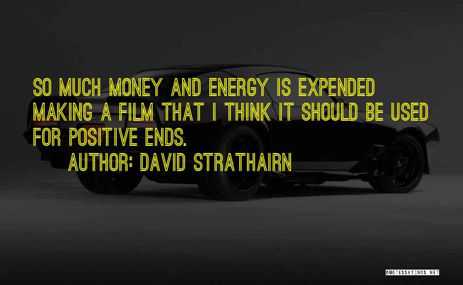 David Strathairn Quotes: So Much Money And Energy Is Expended Making A Film That I Think It Should Be Used For Positive Ends.