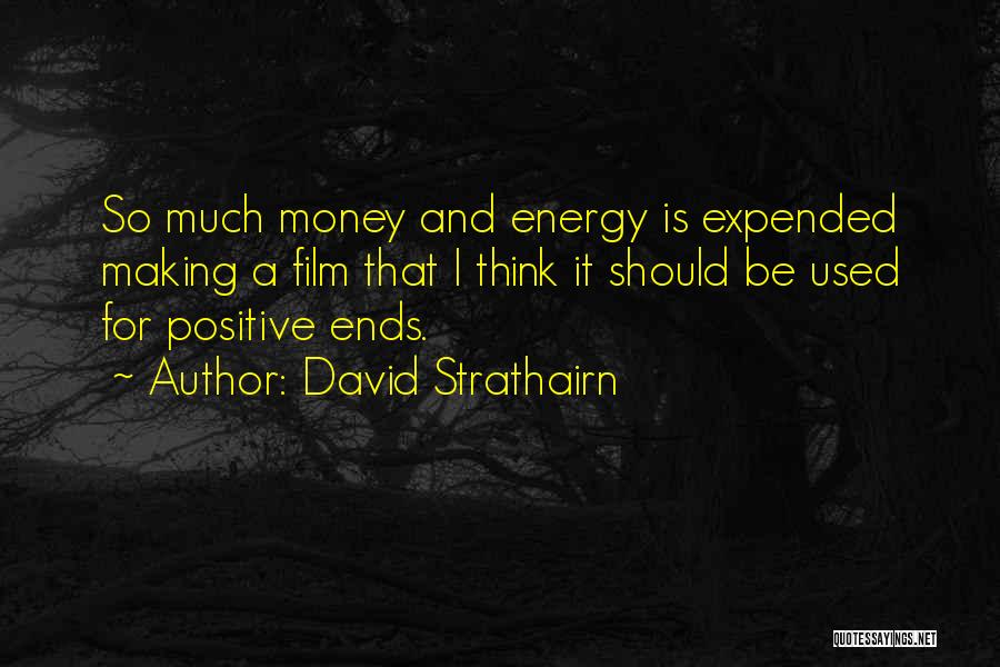 David Strathairn Quotes: So Much Money And Energy Is Expended Making A Film That I Think It Should Be Used For Positive Ends.