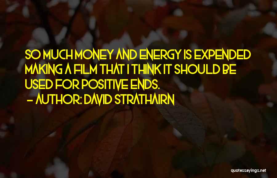 David Strathairn Quotes: So Much Money And Energy Is Expended Making A Film That I Think It Should Be Used For Positive Ends.