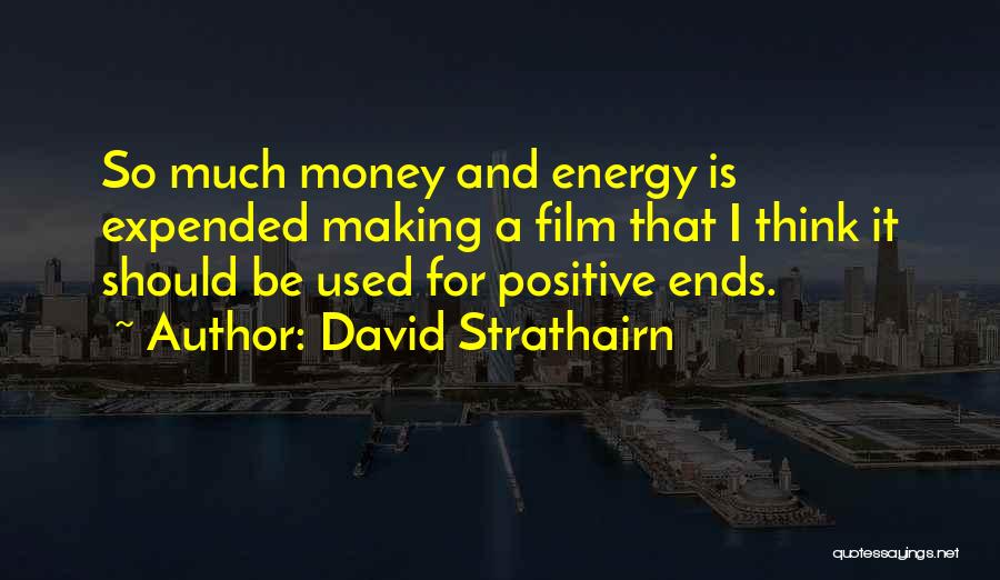 David Strathairn Quotes: So Much Money And Energy Is Expended Making A Film That I Think It Should Be Used For Positive Ends.