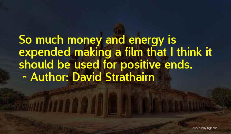 David Strathairn Quotes: So Much Money And Energy Is Expended Making A Film That I Think It Should Be Used For Positive Ends.