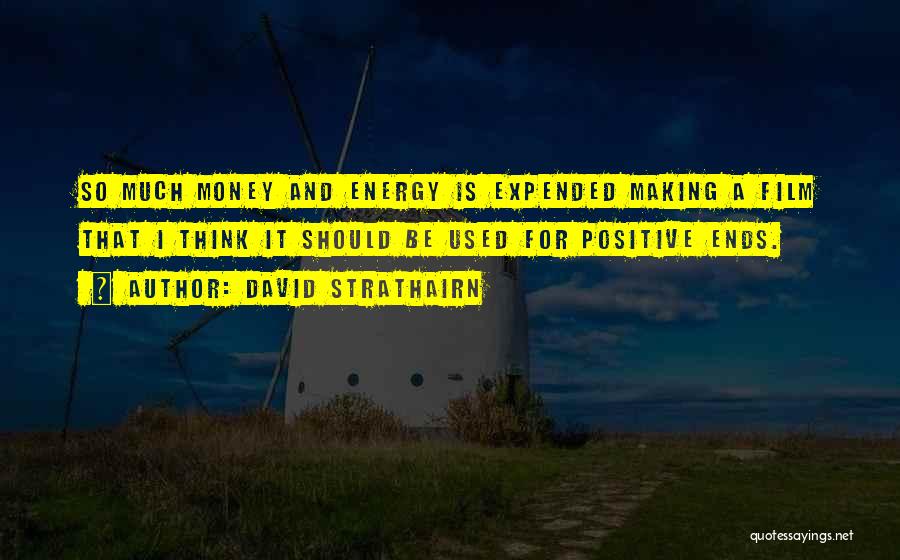 David Strathairn Quotes: So Much Money And Energy Is Expended Making A Film That I Think It Should Be Used For Positive Ends.