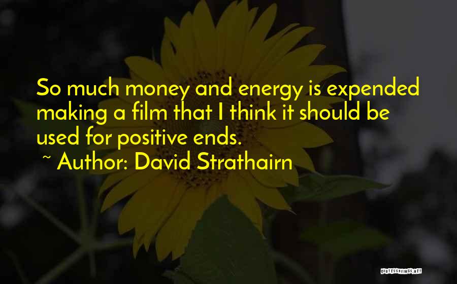 David Strathairn Quotes: So Much Money And Energy Is Expended Making A Film That I Think It Should Be Used For Positive Ends.