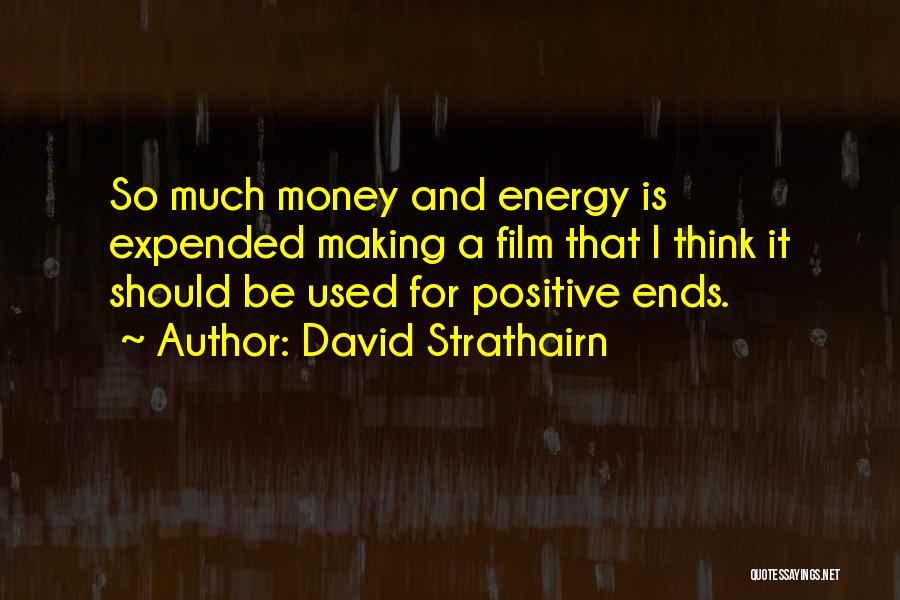 David Strathairn Quotes: So Much Money And Energy Is Expended Making A Film That I Think It Should Be Used For Positive Ends.