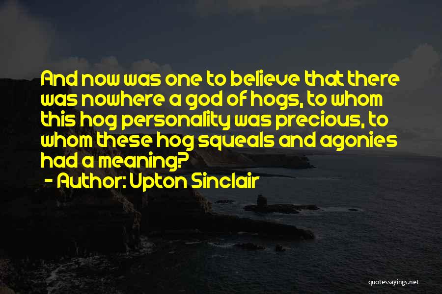 Upton Sinclair Quotes: And Now Was One To Believe That There Was Nowhere A God Of Hogs, To Whom This Hog Personality Was