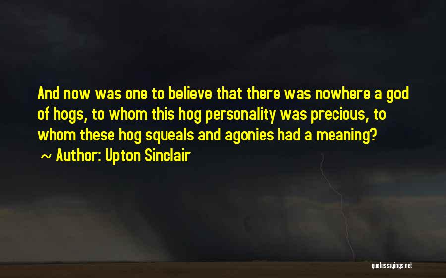 Upton Sinclair Quotes: And Now Was One To Believe That There Was Nowhere A God Of Hogs, To Whom This Hog Personality Was