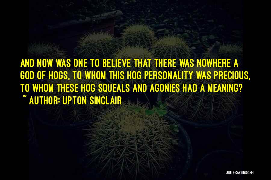 Upton Sinclair Quotes: And Now Was One To Believe That There Was Nowhere A God Of Hogs, To Whom This Hog Personality Was
