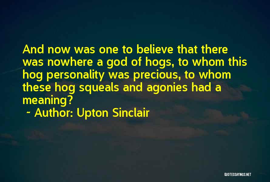 Upton Sinclair Quotes: And Now Was One To Believe That There Was Nowhere A God Of Hogs, To Whom This Hog Personality Was