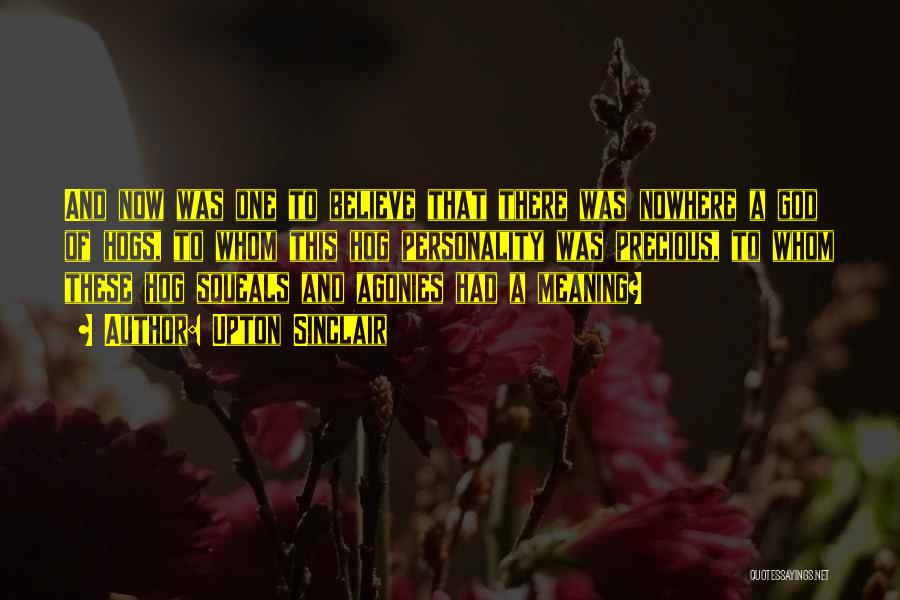 Upton Sinclair Quotes: And Now Was One To Believe That There Was Nowhere A God Of Hogs, To Whom This Hog Personality Was