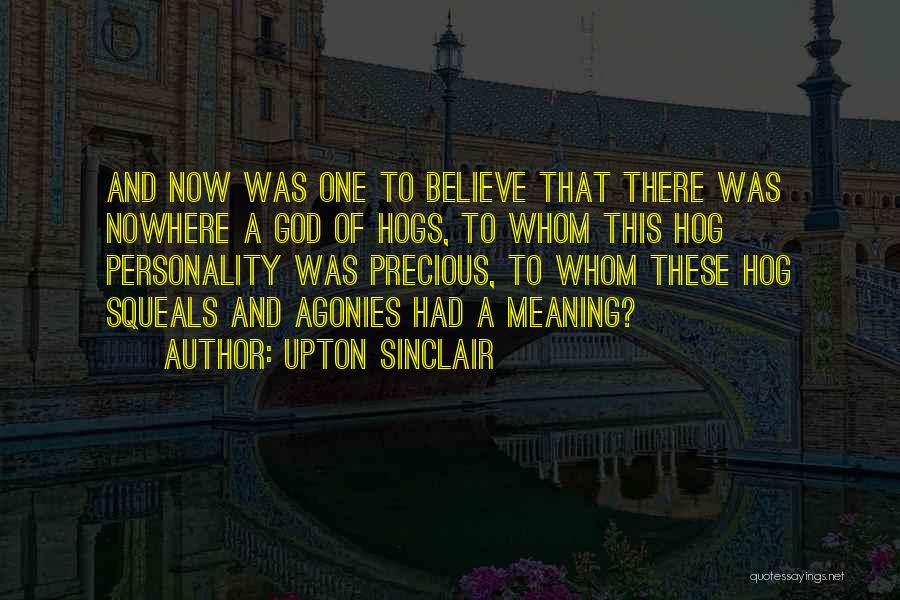 Upton Sinclair Quotes: And Now Was One To Believe That There Was Nowhere A God Of Hogs, To Whom This Hog Personality Was