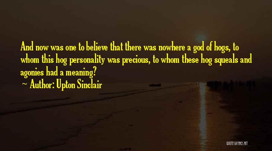 Upton Sinclair Quotes: And Now Was One To Believe That There Was Nowhere A God Of Hogs, To Whom This Hog Personality Was