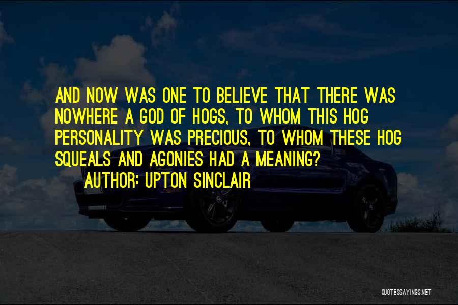 Upton Sinclair Quotes: And Now Was One To Believe That There Was Nowhere A God Of Hogs, To Whom This Hog Personality Was