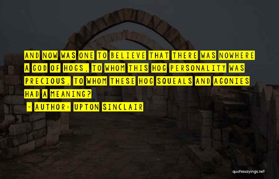 Upton Sinclair Quotes: And Now Was One To Believe That There Was Nowhere A God Of Hogs, To Whom This Hog Personality Was