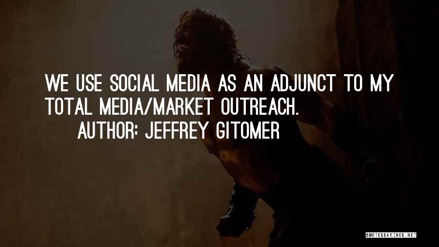 Jeffrey Gitomer Quotes: We Use Social Media As An Adjunct To My Total Media/market Outreach.