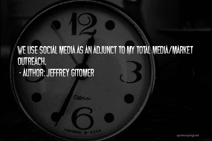 Jeffrey Gitomer Quotes: We Use Social Media As An Adjunct To My Total Media/market Outreach.